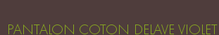PANTALON COTON DELAVE VIOLET