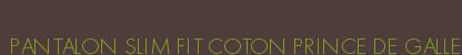 PANTALON SLIM FIT COTON PRINCE DE GALLE