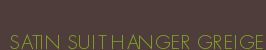SATIN SUIT HANGER GREIGE