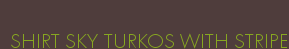 SHIRT SKY TURKOS WITH STRIPE